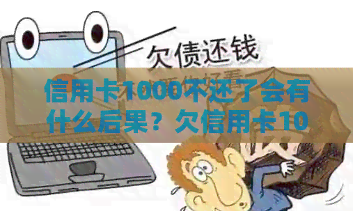 信用卡1000不还了会有什么后果？欠信用卡1000多不还会怎么样