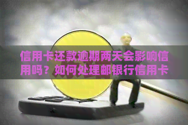 信用卡还款逾期两天会影响信用吗？如何处理邮银行信用卡逾期还款问题？