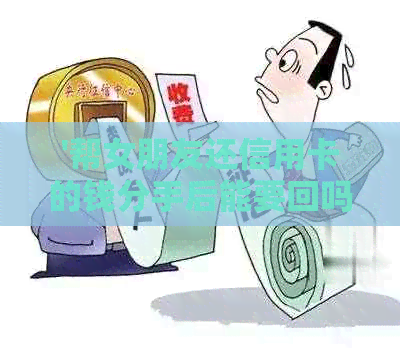 '帮女朋友还信用卡的钱分手后能要回吗？——关于这种行为的看法和处理方式'