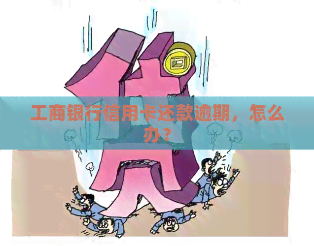 工商银行信用卡还款逾期，怎么办？
