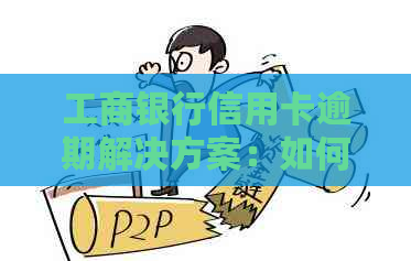 工商银行信用卡逾期解决方案：如何应对、处理和避免逾期后果