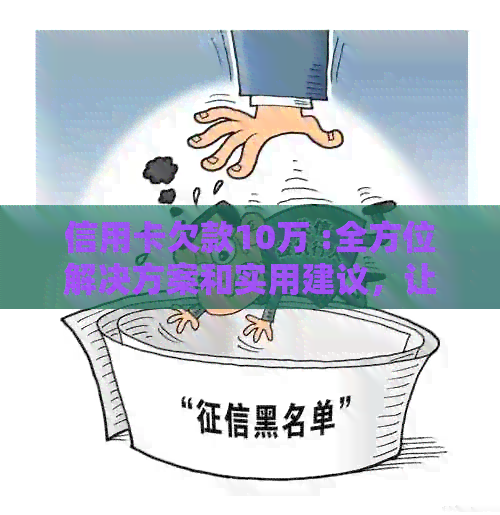 信用卡欠款10万 :全方位解决方案和实用建议，让你轻松摆脱债务困境！