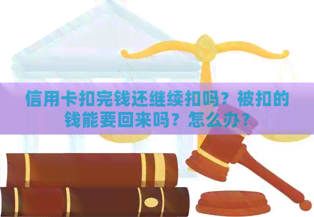 信用卡扣完钱还继续扣吗？被扣的钱能要回来吗？怎么办？