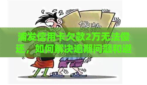 浦发信用卡欠款2万无法偿还，如何解决逾期问题和避免负面影响？