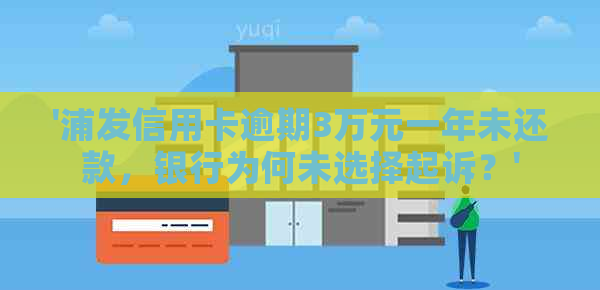 '浦发信用卡逾期3万元一年未还款，银行为何未选择起诉？'