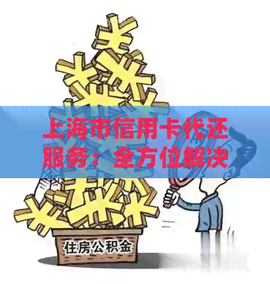 上海市信用卡代还服务：全方位解决方案，帮助您轻松管理信用卡债务