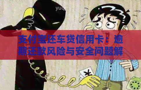 支付宝还车贷信用卡：逾期还款风险与安全问题解析