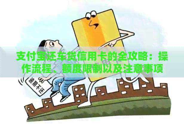 支付宝还车贷信用卡的全攻略：操作流程、额度限制以及注意事项