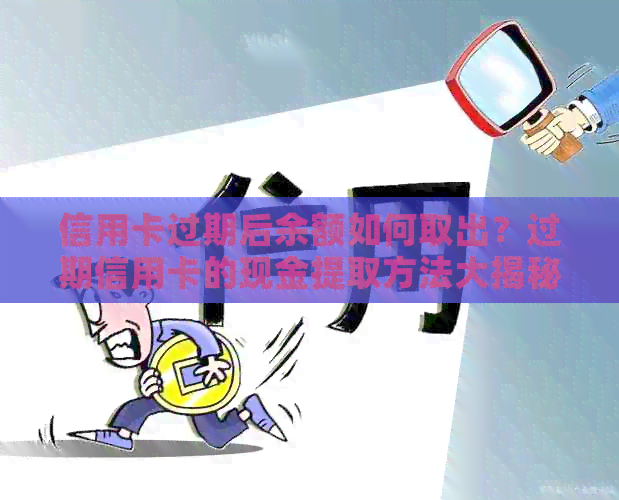 信用卡过期后余额如何取出？过期信用卡的现金提取方法大揭秘