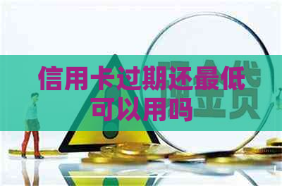 信用卡过期还更低可以用吗
