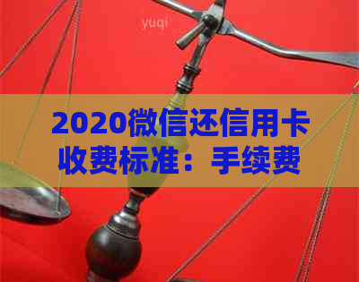 2020微信还信用卡收费标准：手续费、费率和费用详细解析