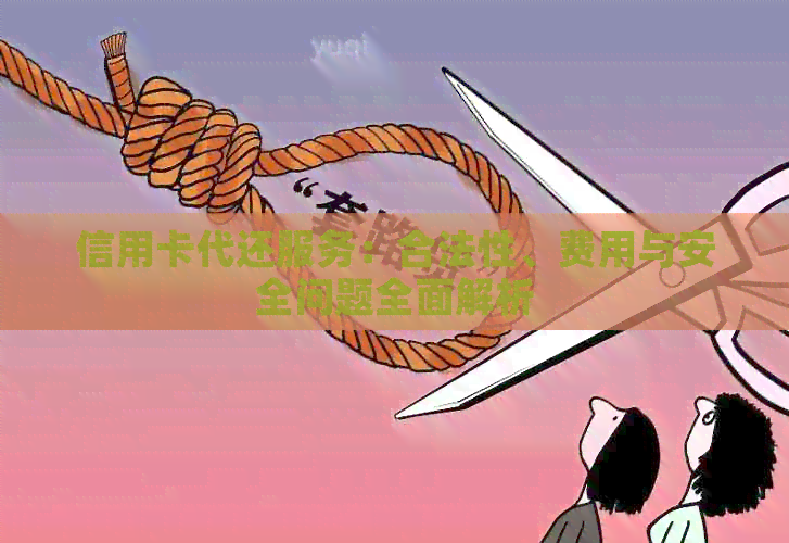 信用卡代还服务：合法性、费用与安全问题全面解析