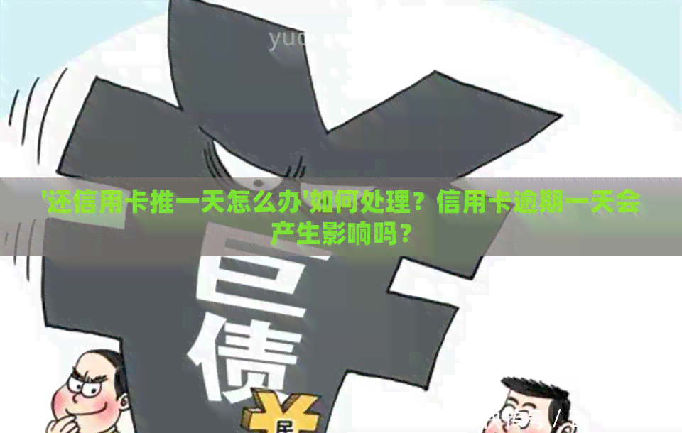 '还信用卡推一天怎么办'如何处理？信用卡逾期一天会产生影响吗？