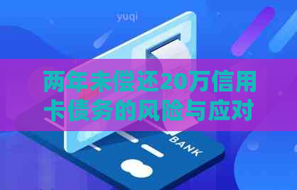 两年未偿还20万信用卡债务的风险与应对策略 两年未偿还20万信用卡债务的风险与应对策略