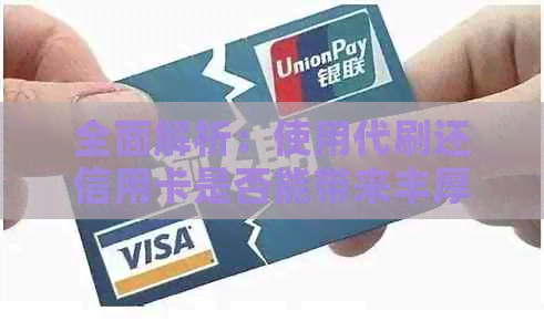 全面解析：使用代刷还信用卡是否能带来丰厚收益？