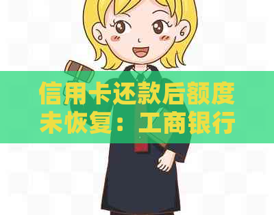 信用卡还款后额度未恢复：工商银行信用卡为什么还是没有可用额度？