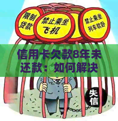 信用卡欠款8年未还款：如何解决逾期问题、降低利息和避免信用损失？