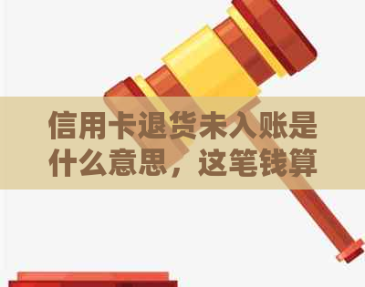 信用卡退货未入账是什么意思，这笔钱算还款吗？退款会抵消账单吗？