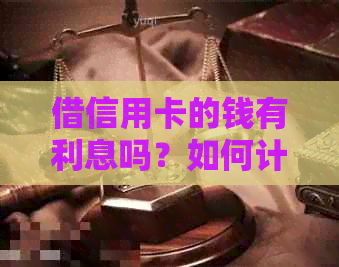 借信用卡的钱有利息吗？如何计算和合法性问题解析。