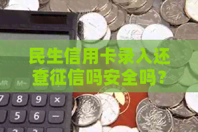 民生信用卡录入还查吗安全吗？民生银行信用卡录入详情