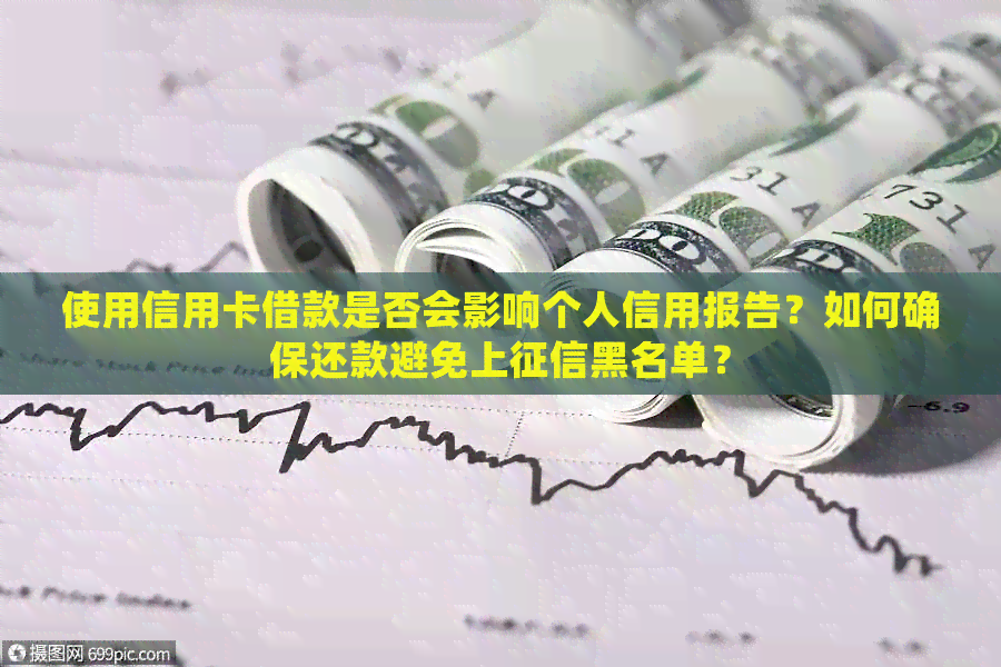 使用信用卡借款是否会影响个人信用报告？如何确保还款避免上黑名单？
