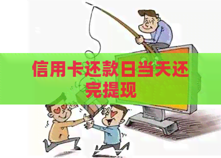 信用卡还款日当天还完提现