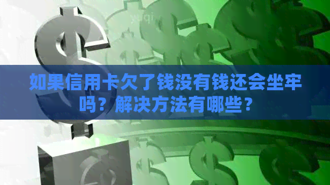 如果信用卡欠了钱没有钱还会坐牢吗？解决方法有哪些？