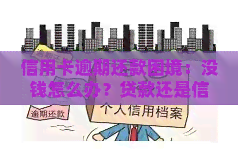 信用卡逾期还款困境：没钱怎么办？贷款还是信用卡处理方法？