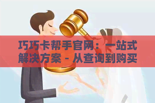 巧巧卡帮手官网：一站式解决方案 - 从查询到购买，全方位助力您的需求
