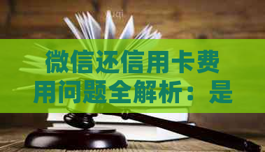 微信还信用卡费用问题全解析：是否产生费用、如何避免、解决方案一网打尽！