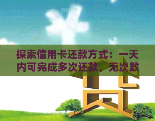 探索信用卡还款方式：一天内可完成多次还款，无次数限制
