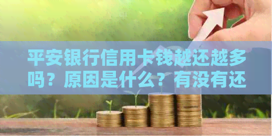 平安银行信用卡钱越还越多吗？原因是什么？有没有还款宽限期？