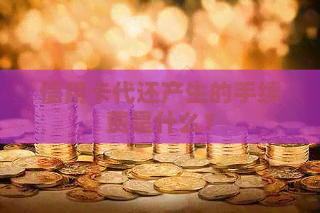 信用卡代还产生的手续费是什么？