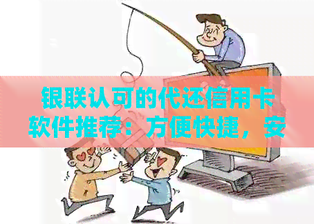 银联认可的代还信用卡软件推荐：方便快捷，安全可靠！