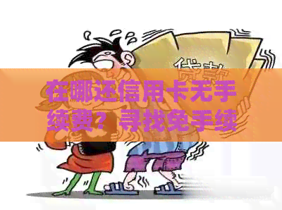 在哪还信用卡无手续费？寻找免手续费还款平台