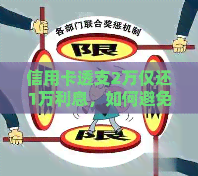 信用卡透支2万仅还1万利息，如何避免逾期还款与高额利息问题？