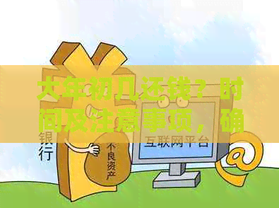 大年初几还钱？时间及注意事项，确保顺利借款与归还