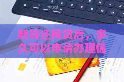新清还网贷后，多久可以申请办理信用卡？逾期会影响信用吗？
