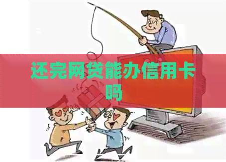 还完网贷能办信用卡吗