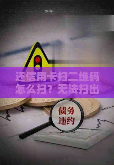 还信用卡扫二维码怎么扫？无法扫出二维码如何还款