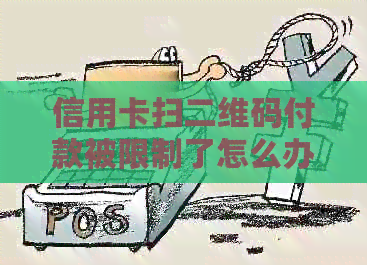 信用卡扫二维码付款被限制了怎么办解除？
