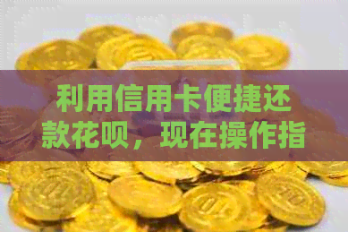 利用信用卡便捷还款信用卡，现在操作指南一览