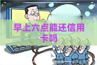 早上六点能还信用卡吗