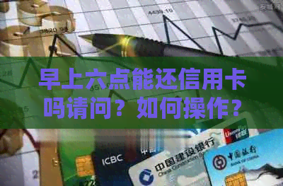 早上六点能还信用卡吗请问？如何操作？