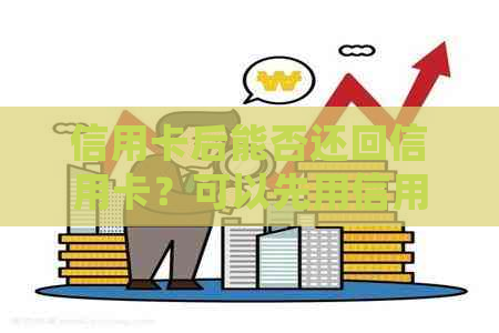 信用卡后能否还回信用卡？可以先用信用卡再还款吗？