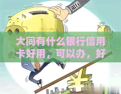大同有什么银行信用卡好用，可以办，好办，有哪些银行信用卡？