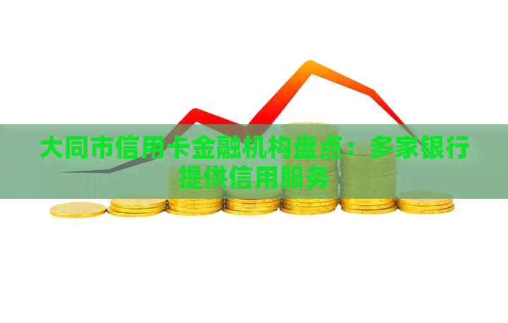 大同市信用卡金融机构盘点：多家银行提供信用服务