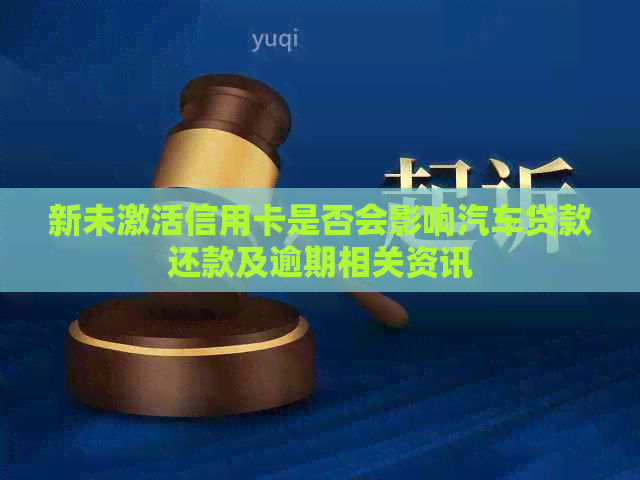 新未激活信用卡是否会影响汽车贷款还款及逾期相关资讯