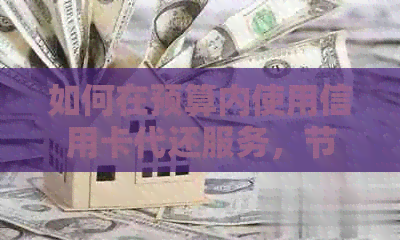 如何在预算内使用信用卡代还服务，节省财务成本