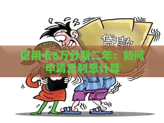 信用卡6万分期二年：如何申请及利息计算